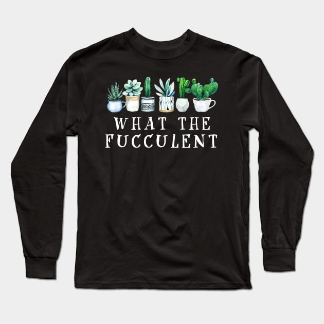 What the Fucculent Cactus Succulents Plants Gardening Gift Long Sleeve T-Shirt by nicholsoncarson4